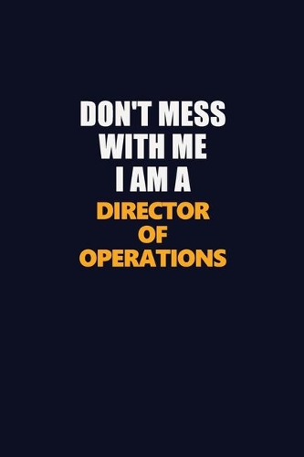 Don't Mess With Me I Am A Director of Operations: Career journal, notebook and writing journal for encouraging men, women and kids. A framework for building your career.