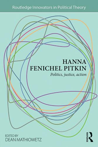 Hanna Fenichel Pitkin: Politics, Justice, Action(Routledge Innovators in Political Theory)