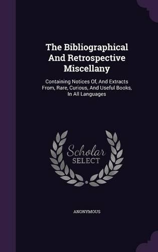 The Bibliographical And Retrospective Miscellany: Containing Notices Of, And Extracts From, Rare, Curious, And Useful Books, In All Languages