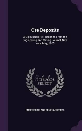 Ore Deposits: A Discussion Re-Published From the Engineering and Mining Journal, New York, May, 1903