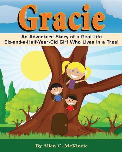 Gracie: An Adventure Story of a real Life Six-and-a-Half-Year-Old Girl Who Lives in a Tree!