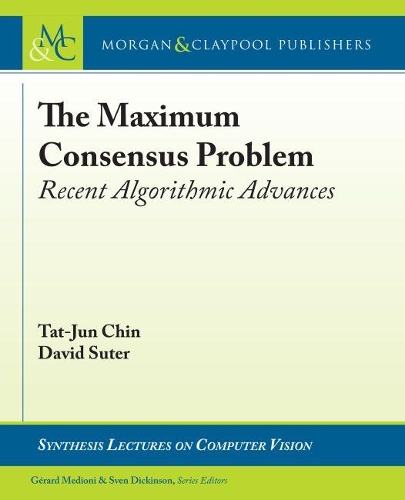 The Maximum Consensus Problem: Recent Algorithmic Advances(Synthesis Lectures on Computer Vision)