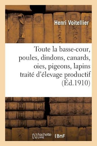 Toute La Basse-Cour, Poules, Dindons, Canards, Oies, Pigeons, Lapins:: Traité Pratique Et Complet d'Élevage Productif(Savoirs Et Traditions)