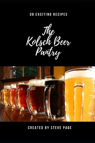 The Kolsch Beer Pantry: 30 Exciting Recipe's(5 The Beer Pantry)