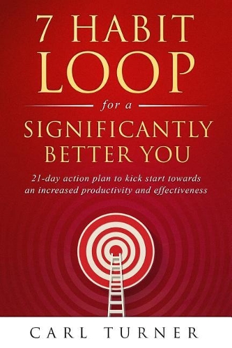 7 Habit Loop for a Significantly Better You: 21-Day Action Plan to Kick Start Towards an Increased Productivity and Effectiveness