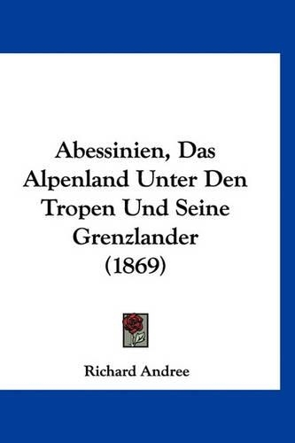 Abessinien, Das Alpenland Unter Den Tropen Und Seine Grenzlander (1869)