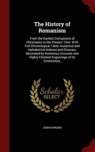 The History of Romanism: From the Earliest Corruptions of Christianity to the Present Time: With Full Chronological Table, Analytical and Alphabetical Indexes and Glossary. 