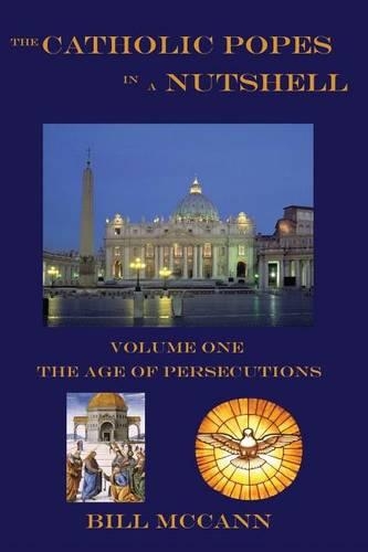 The Catholic Popes in a Nutshell: Volume 1: The Age of Persecutions(1 The Catholic Popes in a Nutshell)