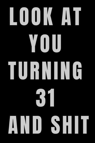Look At You Turning 31 and Shit NoteBook Birthday Gift For Women/Men/Boss/Coworkers/Colleagues/Students/Friends.: Lined Notebook / Journal Gift, 120 Pages, 6x9, Soft Cover, Matte Finish