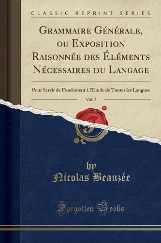 Grammaire Générale, Ou Exposition Raisonnée Des Éléments Nécessaires Du Langage, Vol. 2