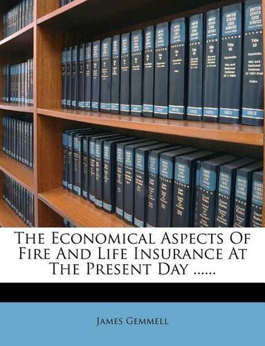 The Economical Aspects of Fire and Life Insurance at the Present Day ......