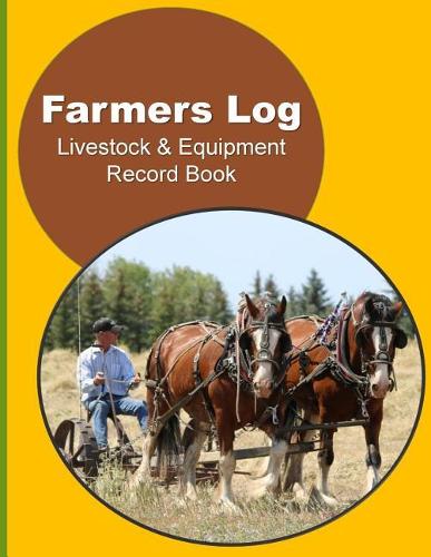 Farmers Log - Livestock & Equipment Record Book: For Busy Farmers, Ranchers and Folks That Help Them(9 Small Farms and Homestead Living)