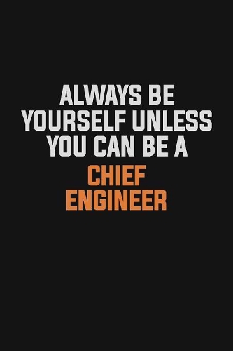 Always Be Yourself Unless You Can Be A Chief Engineer: Inspirational life quote blank lined Notebook 6x9 matte finish