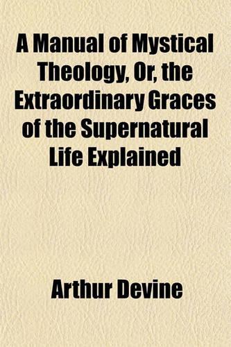 A Manual of Mystical Theology, Or, the Extraordinary Graces of the Supernatural Life Explained