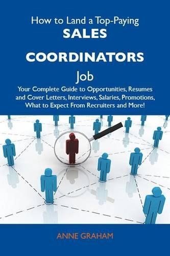 How to Land a Top-Paying Sales Coordinators Job: Your Complete Guide to Opportunities, Resumes and Cover Letters, Interviews, Salaries, Promotions, What to Expect from Recruiters and More