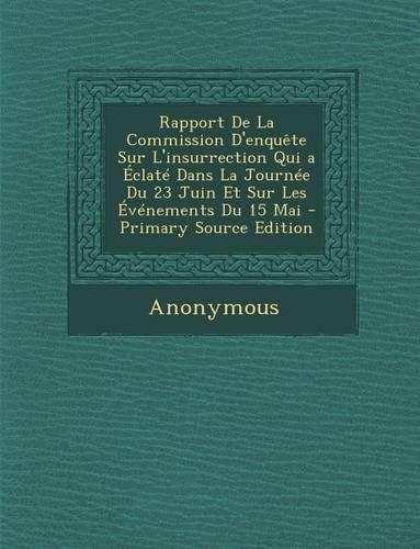 Rapport de La Commission D'Enquete Sur L'Insurrection Qui a Eclate Dans La Journee Du 23 Juin Et Sur Les Evenements Du 15 Mai