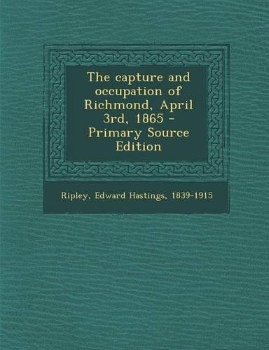 The Capture and Occupation of Richmond, April 3rd, 1865 - Primary Source Edition