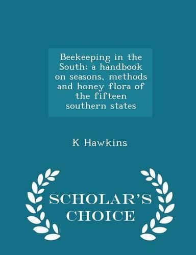 Beekeeping in the South; A Handbook on Seasons, Methods and Honey Flora of the Fifteen Southern States - Scholar's Choice Edition