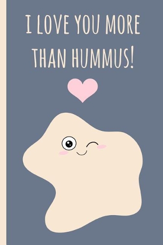 I Love You More Than Hummus!: Novelty Blank Lined Notebook, Perfect for a Valentines Gift or Any Special Occasion(more Useful Than a Card!) Vegan.