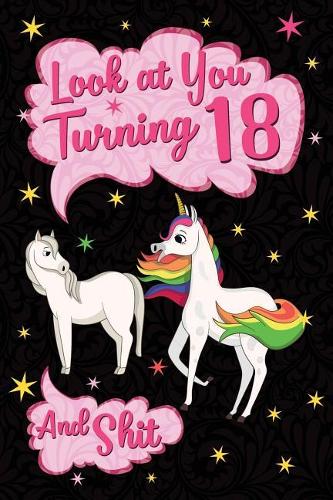 Look at You Turning 18 and Shit: Funny Wide Lined Notebook Birthday Gift for 18 Years Old Unicorn Horse