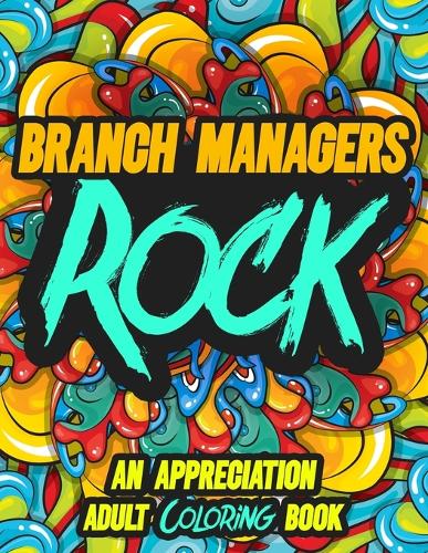 Branch Managers Rock: AN APPRECIATION ADULT COLORING BOOK - A Perfect Birthday, Christmas or Any Occasions Gift filled with 80 gratitude, motivational and inspirational q