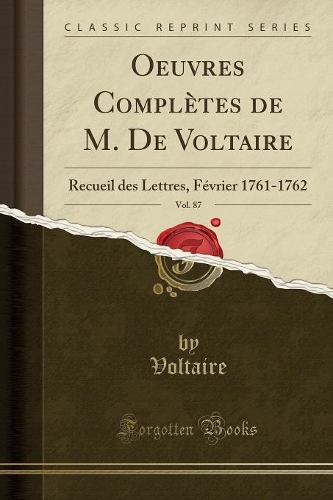 Oeuvres Complètes de M. de Voltaire, Vol. 87: Recueil Des Lettres, Février 1761-1762 (Classic Reprint)