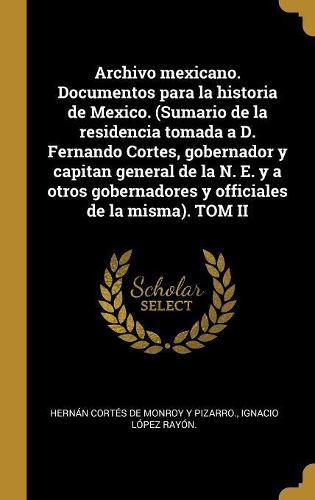 Archivo mexicano. Documentos para la historia de Mexico. (Sumario de la residencia tomada a D. Fernando Cortes, gobernador y capitan general de la N. E. y a otros gobernadores y officiales de la misma). TOM II