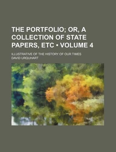 The Portfolio (Volume 4); Or, a Collection of State Papers, Etc. Illustrative of the History of Our Times