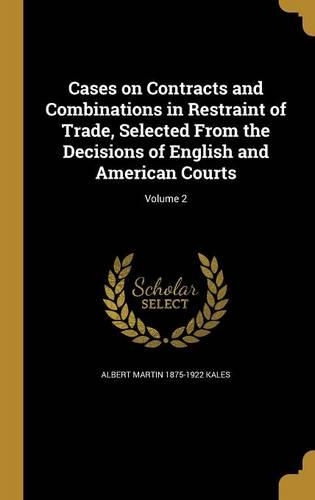 Cases on Contracts and Combinations in Restraint of Trade, Selected From the Decisions of English and American Courts; Volume 2