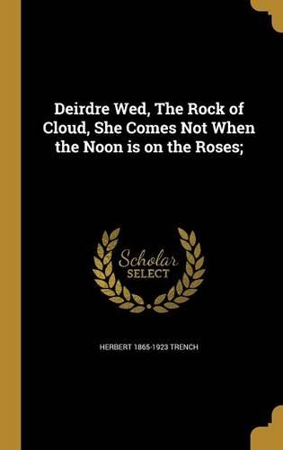 Deirdre Wed, The Rock of Cloud, She Comes Not When the Noon is on the Roses;