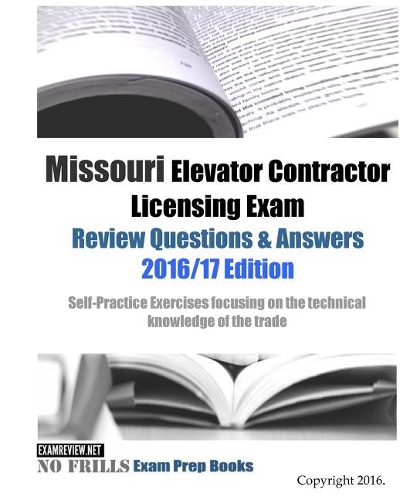 Missouri Elevator Contractor Licensing Exam Review Questions & Answers 2016/17 Edition: Self-Practice Exercises focusing on the technical knowledge of the trade