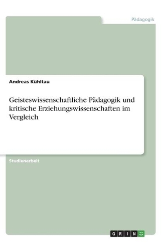 Geisteswissenschaftliche Pädagogik und kritische Erziehungswissenschaften im Vergleich
