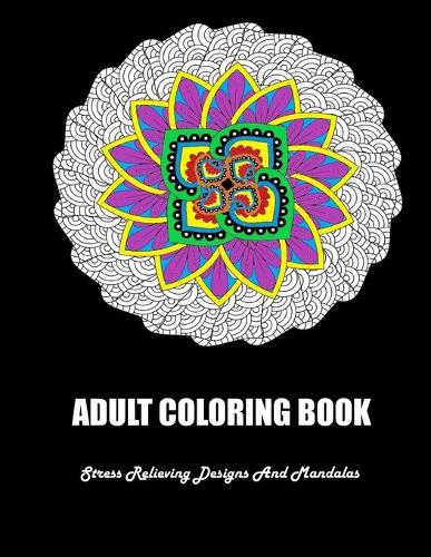 Adult Coloring Book: Stress Relieving Designs And Mandalas: Coloring Book For Adults