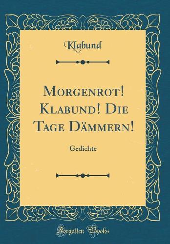 Morgenrot! Klabund! Die Tage Dämmern!: Gedichte (Classic Reprint)