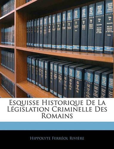 Esquisse Historique de la Législation Criminelle Des Romains