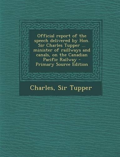 Official Report of the Speech Delivered by Hon. Sir Charles Tupper ... Minister of Raillways and Canals, on the Canadian Pacific Railway