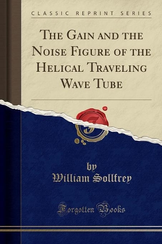 The Gain and the Noise Figure of the Helical Traveling Wave Tube (Classic Reprint)