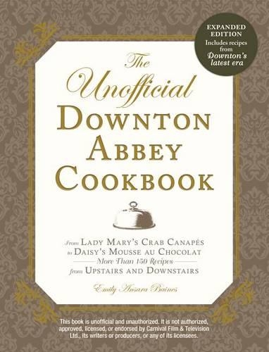 The Unofficial Downton Abbey Cookbook, Revised Edition: From Lady Mary's Crab Canapes to Daisy's Mousse au Chocolat--More Than 150 Recipes from Upstairs and Downstairs