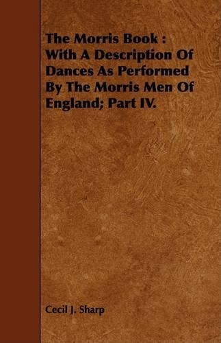 The Morris Book: With A Description Of Dances As Performed By The Morris Men Of England; Part IV.