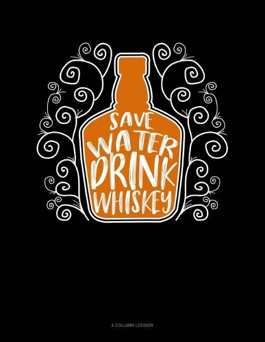 Save Water Drink Whiskey: 4 Column Ledger(67 4 Column Ledger)