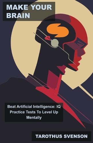 Make Your Brain Beat Artificial Intelligence: IQ Practice Tests To Level Up Mentally(4 Iq: Improve Your Intelligence Quotient)