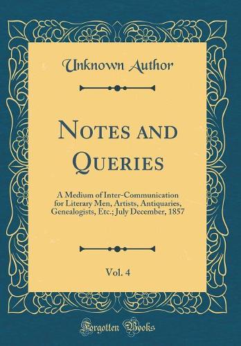 Notes and Queries, Vol. 4: A Medium of Inter-Communication for Literary Men, Artists, Antiquaries, Genealogists, Etc.; July December, 1857 (Classic Reprint)