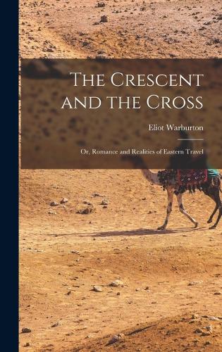 The Crescent and the Cross: Or, Romance and Realities of Eastern Travel