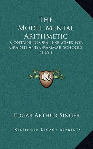 The Model Mental Arithmetic: Containing Oral Exercises for Graded and Grammar Schools (1876)