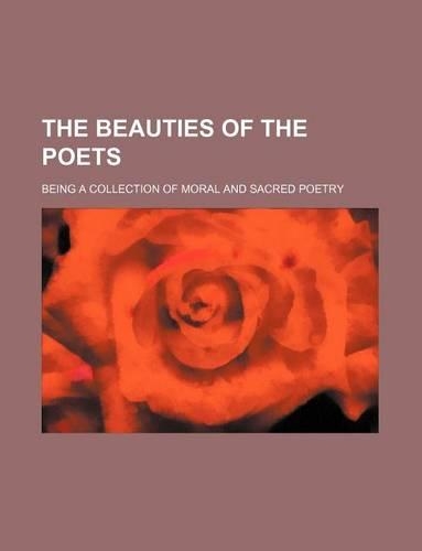 The Beauties of the Poets; Being a Collection of Moral and Sacred Poetry