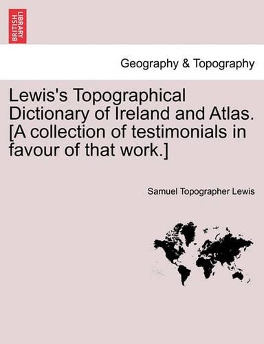 Lewis's Topographical Dictionary of Ireland and Atlas. [A Collection of Testimonials in Favour of That Work.]