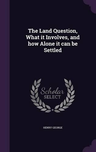 The Land Question, What it Involves, and how Alone it can be Settled