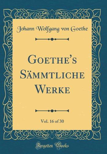 Goethe's Sämmtliche Werke, Vol. 16 of 30 (Classic Reprint)