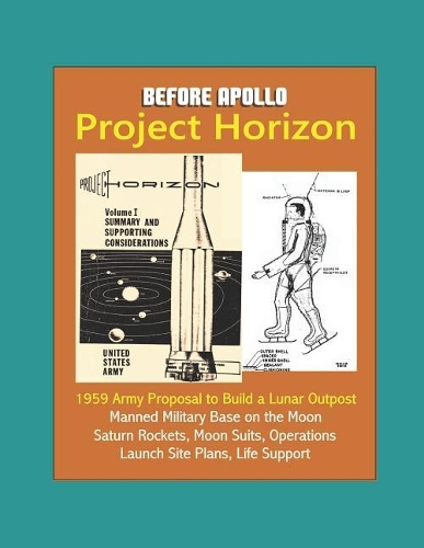 Before Apollo: Project Horizon - 1959 Army Proposal to Build a Lunar Outpost, Manned Military Base on the Moon, Saturn Rockets, Moon Suits, Operations, Launch Site
