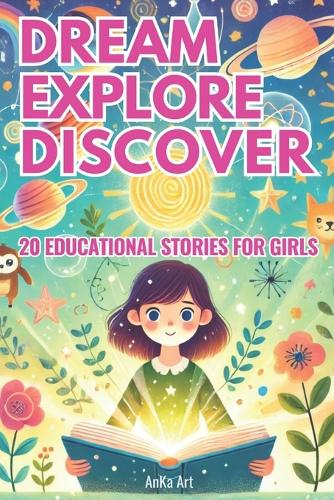 Dream, Explore, Discover: 20 Inspiring Stories for Curious Girls: Empowering 5-Minute Tales of Adventure, Kindness, and Learning for Girls Aged 3-8
